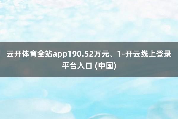 云开体育全站app190.52万元、1-开云线上登录平台入口 (中国)