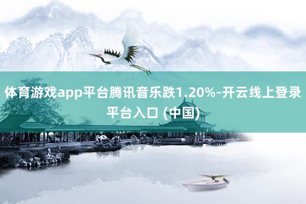 体育游戏app平台腾讯音乐跌1.20%-开云线上登录平台入口 (中国)