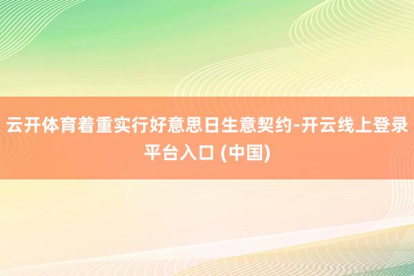 云开体育着重实行好意思日生意契约-开云线上登录平台入口 (中国)