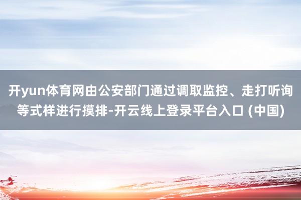 开yun体育网由公安部门通过调取监控、走打听询等式样进行摸排-开云线上登录平台入口 (中国)
