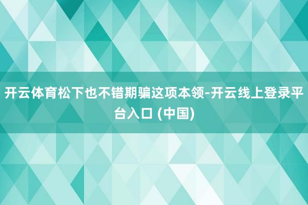 开云体育松下也不错期骗这项本领-开云线上登录平台入口 (中国)