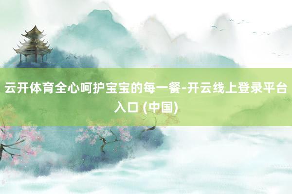 云开体育全心呵护宝宝的每一餐-开云线上登录平台入口 (中国)