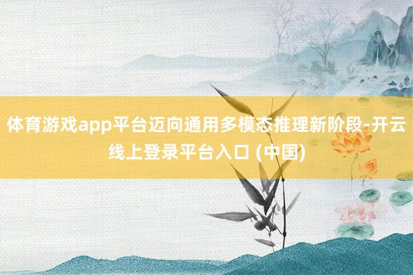 体育游戏app平台迈向通用多模态推理新阶段-开云线上登录平台入口 (中国)