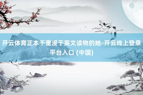 开云体育正本千里浸于英文读物的她-开云线上登录平台入口 (中国)