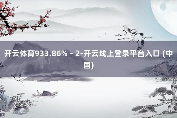 开云体育933.86% - 2-开云线上登录平台入口 (中国)