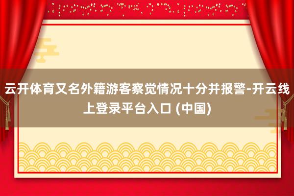 云开体育又名外籍游客察觉情况十分并报警-开云线上登录平台入口 (中国)