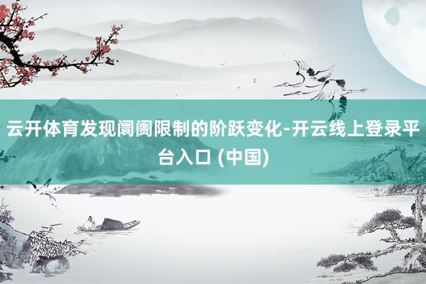 云开体育发现阛阓限制的阶跃变化-开云线上登录平台入口 (中国)