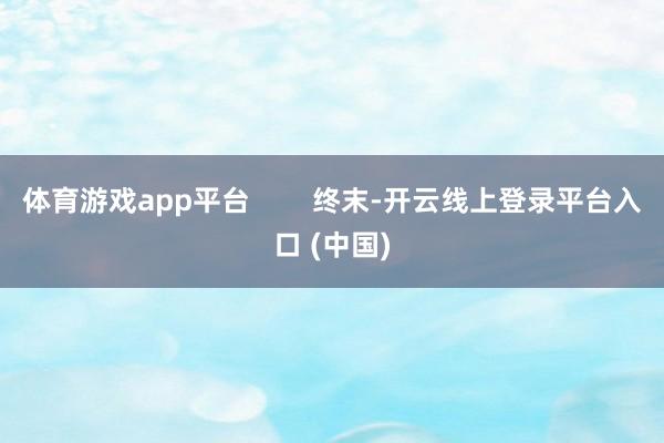 体育游戏app平台        终末-开云线上登录平台入口 (中国)