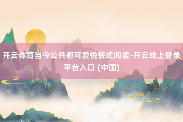 开云体育当今公共都可爱悦餐式阅读-开云线上登录平台入口 (中国)