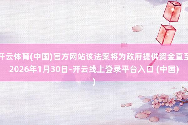 开云体育(中国)官方网站该法案将为政府提供资金直至2026年1月30日-开云线上登录平台入口 (中国)