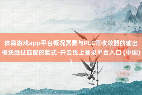 体育游戏app平台概况需要与PLC等收敛器的输出模块胜仗匹配的款式-开云线上登录平台入口 (中国)