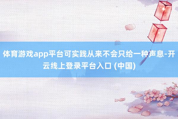 体育游戏app平台可实践从来不会只给一种声息-开云线上登录平台入口 (中国)