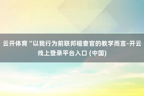 云开体育“以我行为前联邦稽查官的教学而言-开云线上登录平台入口 (中国)