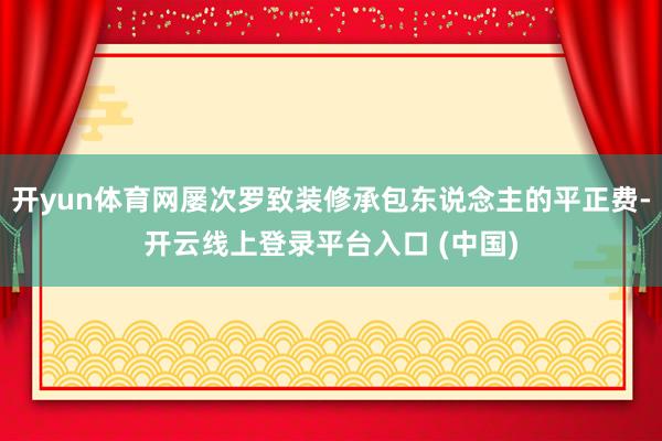 开yun体育网屡次罗致装修承包东说念主的平正费-开云线上登录平台入口 (中国)