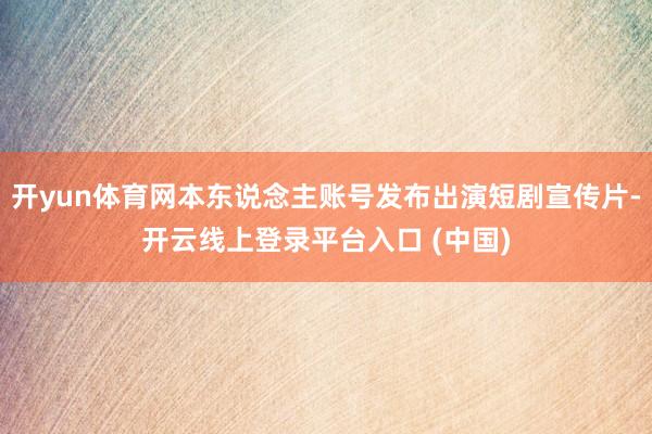 开yun体育网本东说念主账号发布出演短剧宣传片-开云线上登录平台入口 (中国)